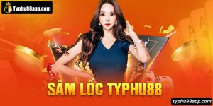 Sâm Lốc Typhu88 - Game Đánh Bài Ăn Khách Nhất Hiện Nay